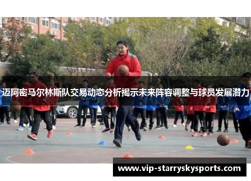 迈阿密马尔林斯队交易动态分析揭示未来阵容调整与球员发展潜力 迈阿密马尔林斯队交易动态分析揭示未来阵容调整与球员发展潜力