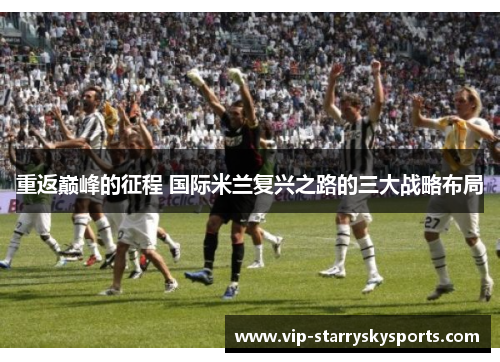 重返巅峰的征程 国际米兰复兴之路的三大战略布局 重返巅峰的征程 国际米兰复兴之路的三大战略布局