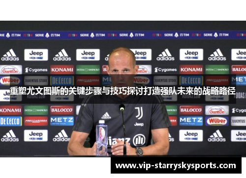 重塑尤文图斯的关键步骤与技巧探讨打造强队未来的战略路径 重塑尤文图斯的关键步骤与技巧探讨打造强队未来的战略路径