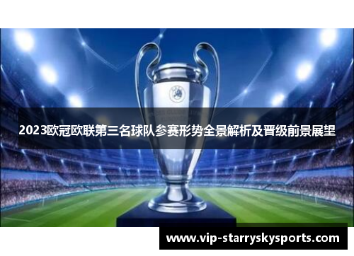 2023欧冠欧联第三名球队参赛形势全景解析及晋级前景展望 2023欧冠欧联第三名球队参赛形势全景解析及晋级前景展望
