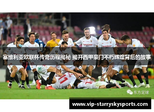 塞维利亚欧联杯传奇历程揭秘 揭开西甲豪门不朽辉煌背后的故事