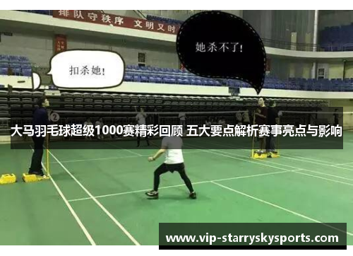 大马羽毛球超级1000赛精彩回顾 五大要点解析赛事亮点与影响 大马羽毛球超级1000赛精彩回顾 五大要点解析赛事亮点与影响