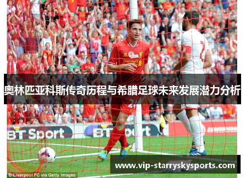 奥林匹亚科斯传奇历程与希腊足球未来发展潜力分析