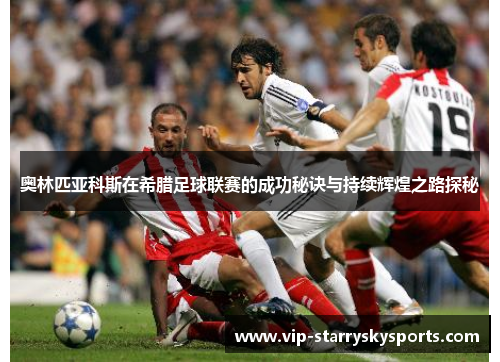 奥林匹亚科斯在希腊足球联赛的成功秘诀与持续辉煌之路探秘