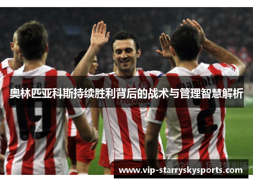 奥林匹亚科斯持续胜利背后的战术与管理智慧解析