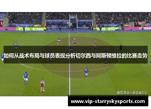 如何从战术布局与球员表现分析切尔西与阿斯顿维拉的比赛走势