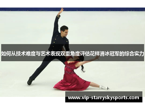 如何从技术难度与艺术表现双重角度评估花样滑冰冠军的综合实力