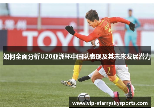 如何全面分析U20亚洲杯中国队表现及其未来发展潜力