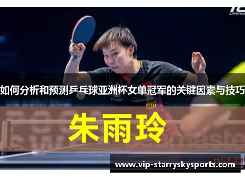 如何分析和预测乒乓球亚洲杯女单冠军的关键因素与技巧