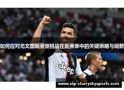 如何应对尤文图斯重塑挑战在新赛季中的关键策略与调整