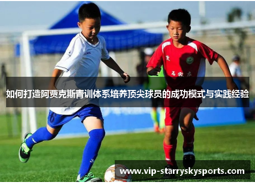 如何打造阿贾克斯青训体系培养顶尖球员的成功模式与实践经验
