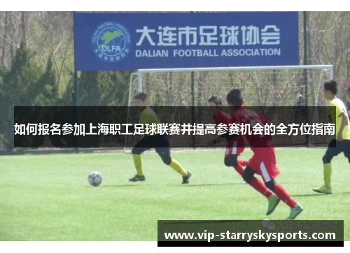 如何报名参加上海职工足球联赛并提高参赛机会的全方位指南