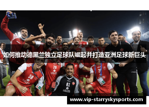 如何推动德黑兰独立足球队崛起并打造亚洲足球新巨头