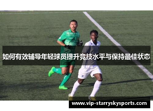 如何有效辅导年轻球员提升竞技水平与保持最佳状态