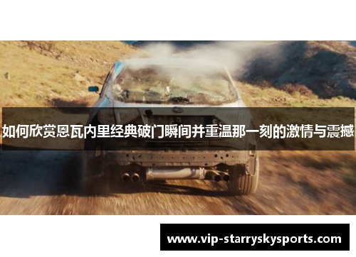 如何欣赏恩瓦内里经典破门瞬间并重温那一刻的激情与震撼