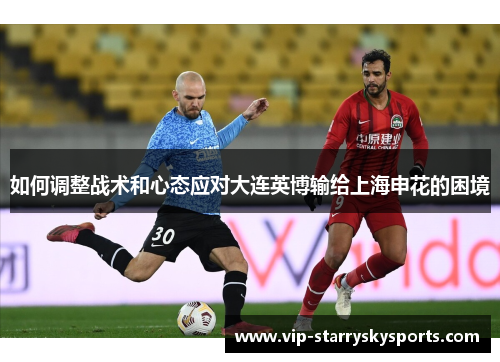 如何调整战术和心态应对大连英博输给上海申花的困境