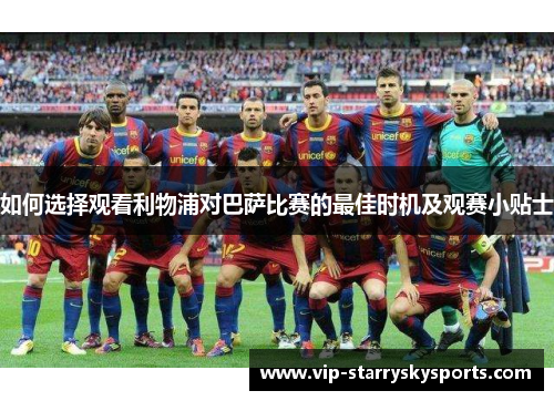 如何选择观看利物浦对巴萨比赛的最佳时机及观赛小贴士