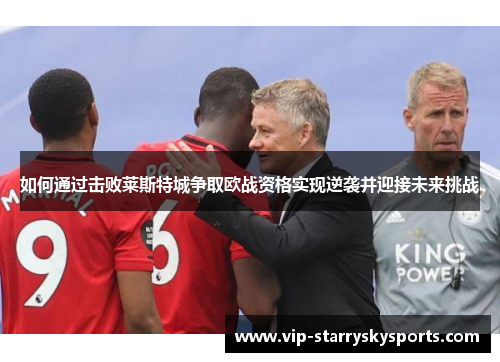 如何通过击败莱斯特城争取欧战资格实现逆袭并迎接未来挑战