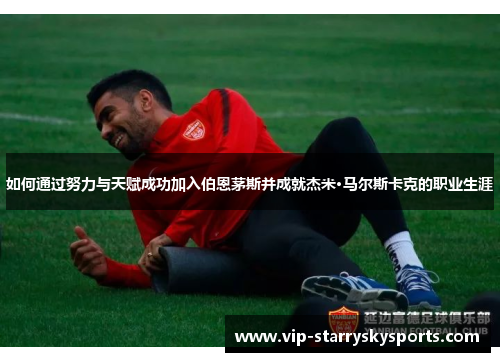 如何通过努力与天赋成功加入伯恩茅斯并成就杰米·马尔斯卡克的职业生涯