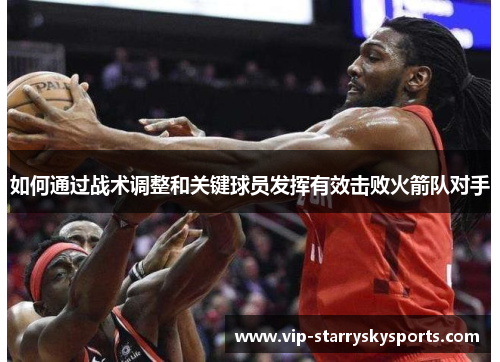如何通过战术调整和关键球员发挥有效击败火箭队对手