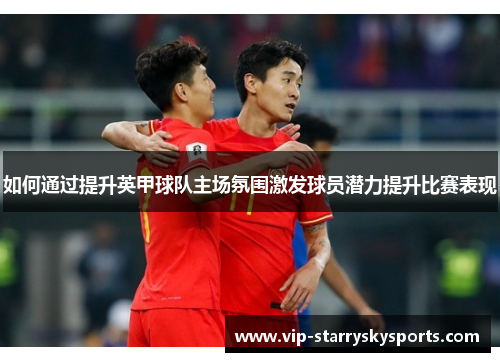 如何通过提升英甲球队主场氛围激发球员潜力提升比赛表现