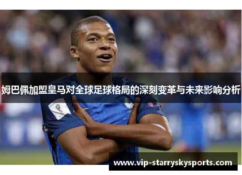 姆巴佩加盟皇马对全球足球格局的深刻变革与未来影响分析