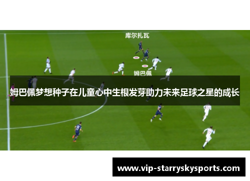 姆巴佩梦想种子在儿童心中生根发芽助力未来足球之星的成长