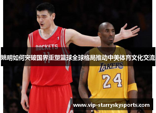 姚明如何突破国界重塑篮球全球格局推动中美体育文化交流