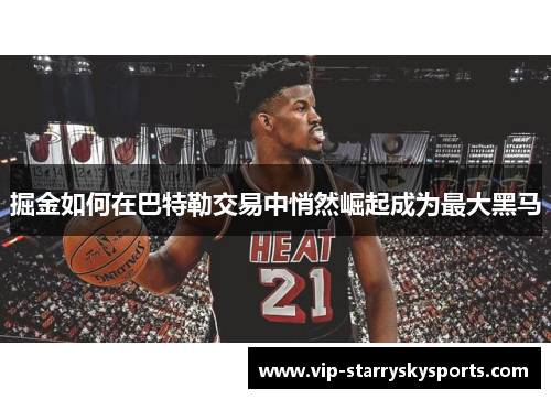 掘金如何在巴特勒交易中悄然崛起成为最大黑马